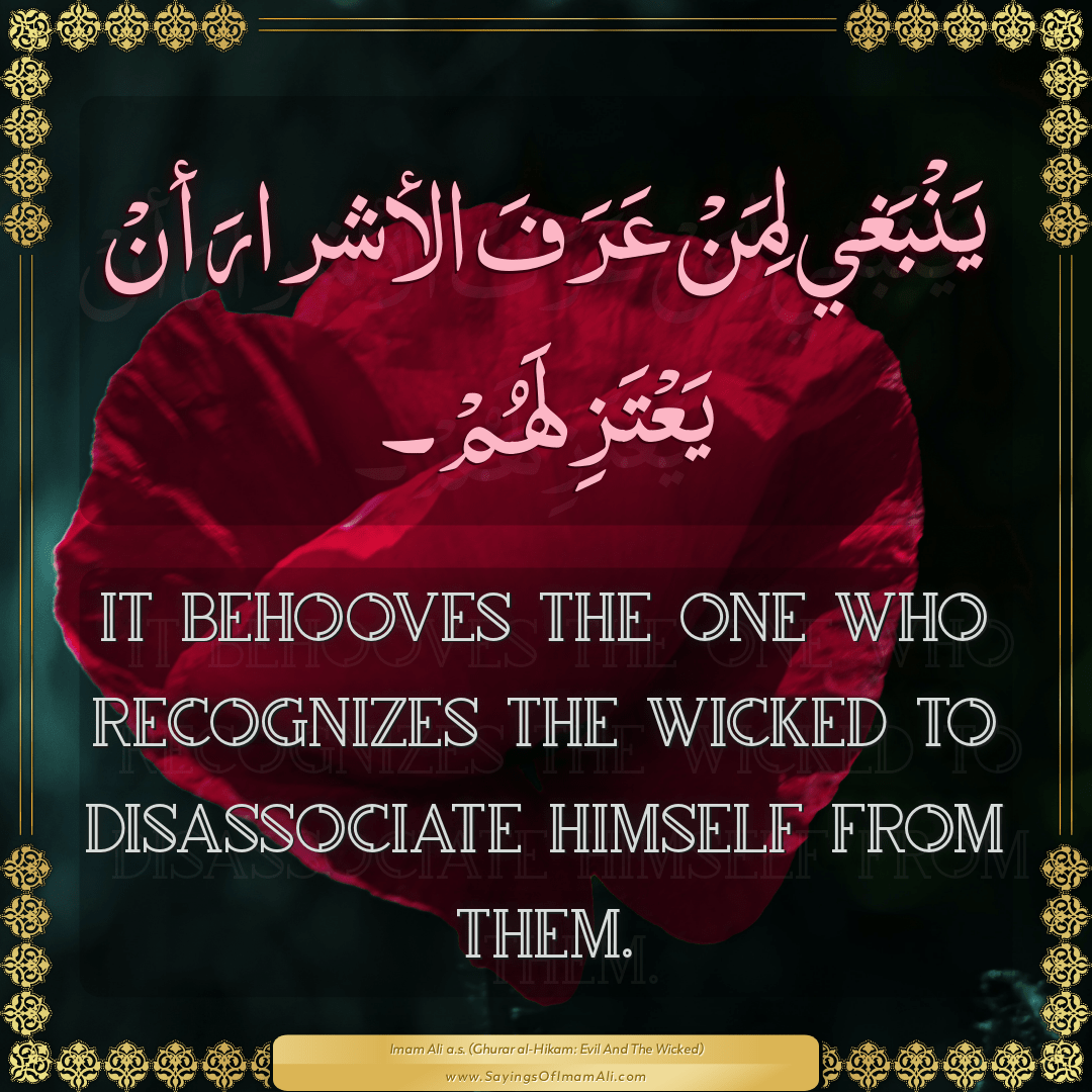 It behooves the one who recognizes the wicked to disassociate himself from...